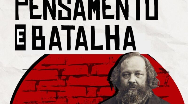 PENSAMENTO E BATALHA | Conceitos vigentes de Bakunin. 150 anos depois